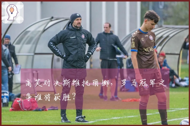 高芙对决斯维托丽娜，罗马冠军之争谁将获胜？
